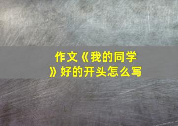 作文《我的同学》好的开头怎么写