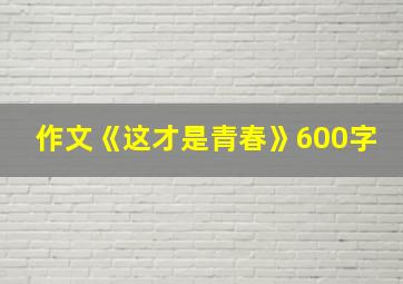 作文《这才是青春》600字