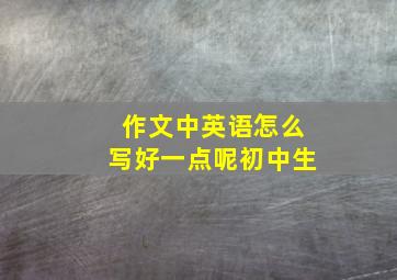 作文中英语怎么写好一点呢初中生