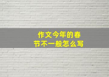 作文今年的春节不一般怎么写