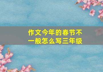 作文今年的春节不一般怎么写三年级