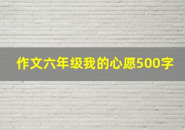 作文六年级我的心愿500字