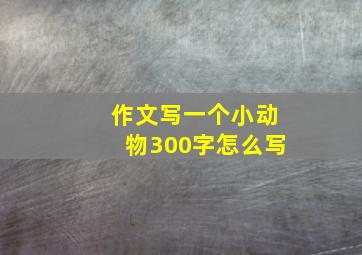 作文写一个小动物300字怎么写