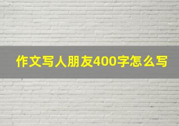 作文写人朋友400字怎么写