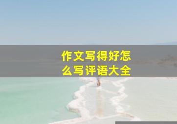 作文写得好怎么写评语大全