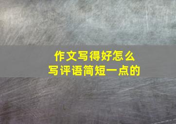 作文写得好怎么写评语简短一点的