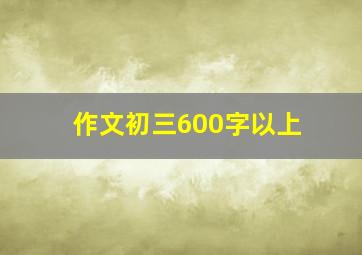 作文初三600字以上