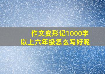 作文变形记1000字以上六年级怎么写好呢