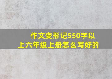 作文变形记550字以上六年级上册怎么写好的