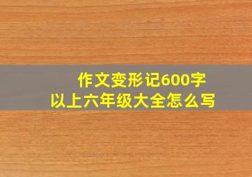 作文变形记600字以上六年级大全怎么写