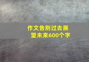 作文告别过去展望未来600个字