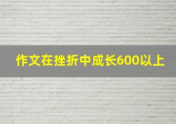 作文在挫折中成长600以上