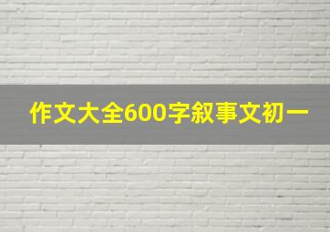 作文大全600字叙事文初一