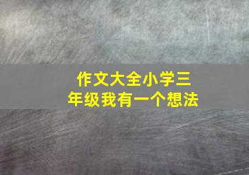 作文大全小学三年级我有一个想法