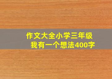 作文大全小学三年级我有一个想法400字