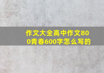 作文大全高中作文800青春600字怎么写的