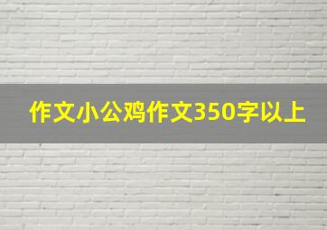 作文小公鸡作文350字以上