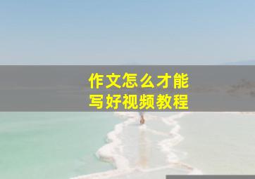 作文怎么才能写好视频教程