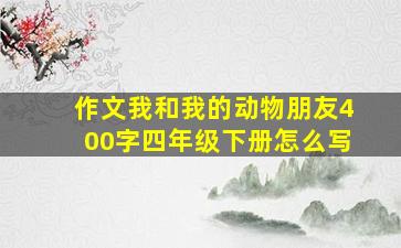 作文我和我的动物朋友400字四年级下册怎么写