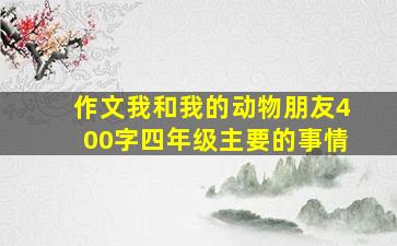 作文我和我的动物朋友400字四年级主要的事情