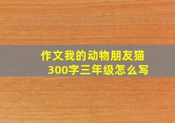 作文我的动物朋友猫300字三年级怎么写