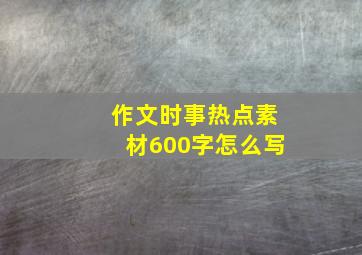 作文时事热点素材600字怎么写