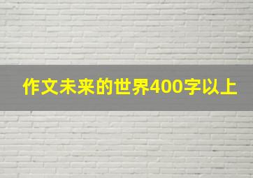 作文未来的世界400字以上