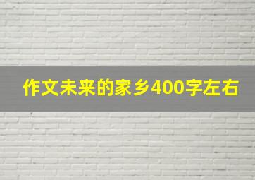 作文未来的家乡400字左右