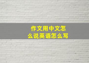 作文用中文怎么说英语怎么写