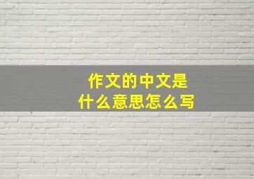 作文的中文是什么意思怎么写