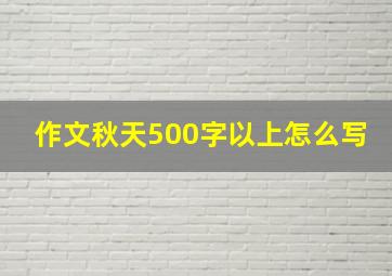 作文秋天500字以上怎么写