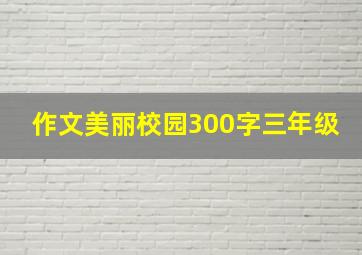 作文美丽校园300字三年级