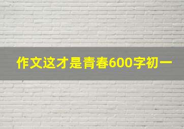 作文这才是青春600字初一