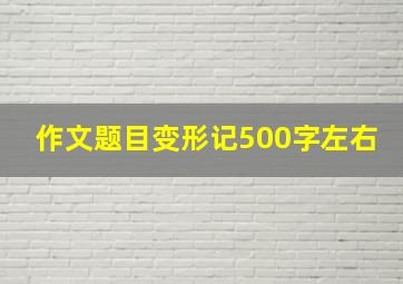 作文题目变形记500字左右