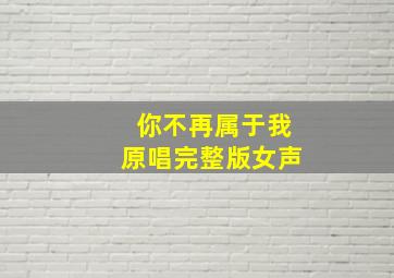 你不再属于我原唱完整版女声