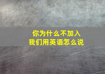 你为什么不加入我们用英语怎么说