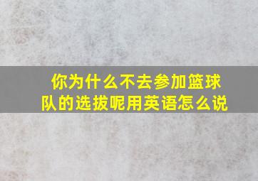 你为什么不去参加篮球队的选拔呢用英语怎么说