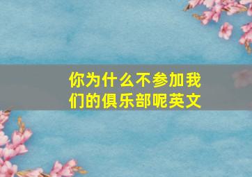 你为什么不参加我们的俱乐部呢英文