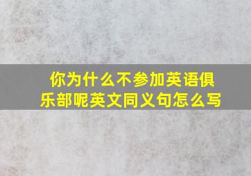 你为什么不参加英语俱乐部呢英文同义句怎么写