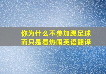 你为什么不参加踢足球而只是看热闹英语翻译