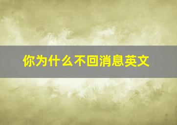 你为什么不回消息英文