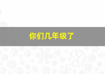 你们几年级了