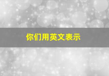 你们用英文表示