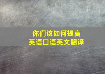 你们该如何提高英语口语英文翻译