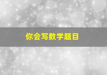 你会写数学题目