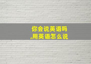 你会说英语吗,用英语怎么说