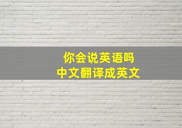 你会说英语吗中文翻译成英文