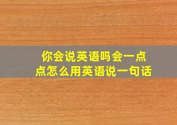 你会说英语吗会一点点怎么用英语说一句话