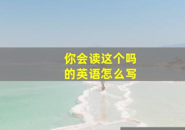 你会读这个吗的英语怎么写