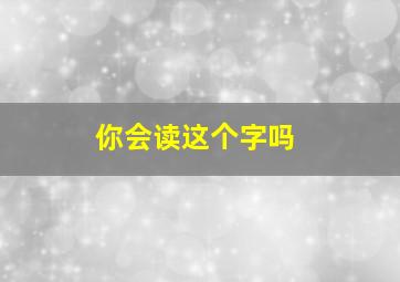 你会读这个字吗